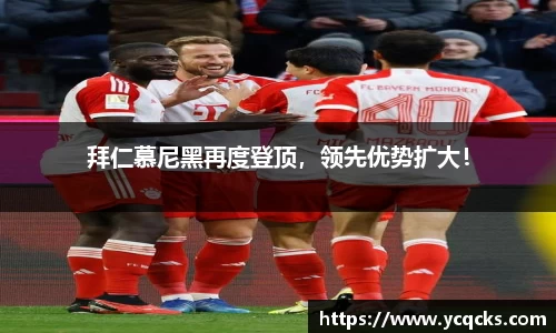 拜仁慕尼黑再度登顶，领先优势扩大！