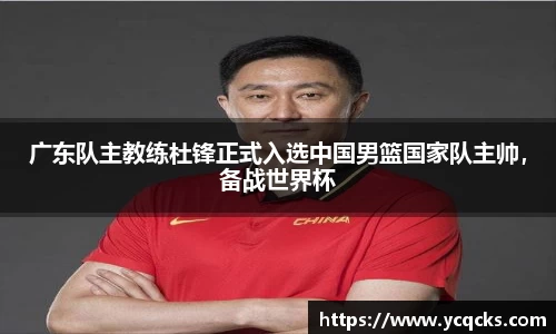 广东队主教练杜锋正式入选中国男篮国家队主帅，备战世界杯