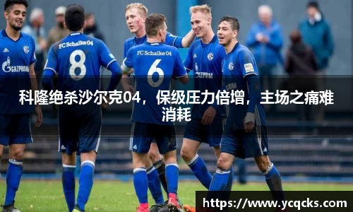 科隆绝杀沙尔克04，保级压力倍增，主场之痛难消耗