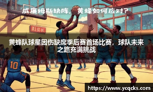黄蜂队球星因伤缺席季后赛首场比赛，球队未来之路充满挑战