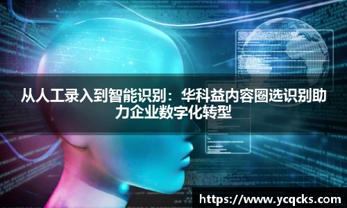 从人工录入到智能识别：华科益内容圈选识别助力企业数字化转型