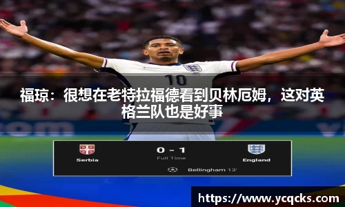 福琼：很想在老特拉福德看到贝林厄姆，这对英格兰队也是好事