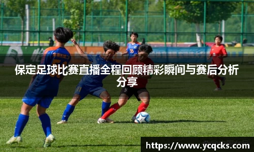 保定足球比赛直播全程回顾精彩瞬间与赛后分析分享