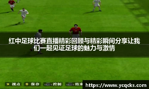 红中足球比赛直播精彩回顾与精彩瞬间分享让我们一起见证足球的魅力与激情