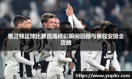 惠灵顿足球比赛直播精彩瞬间回顾与赛程安排全攻略