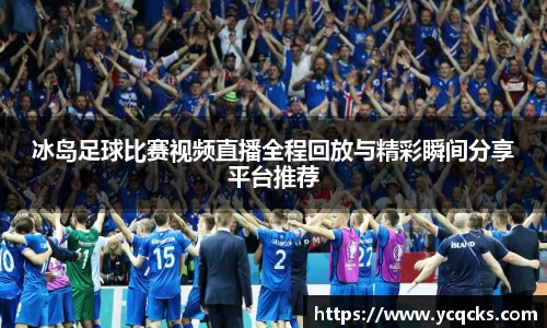 冰岛足球比赛视频直播全程回放与精彩瞬间分享平台推荐
