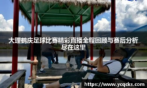 大理鹤庆足球比赛精彩直播全程回顾与赛后分析尽在这里