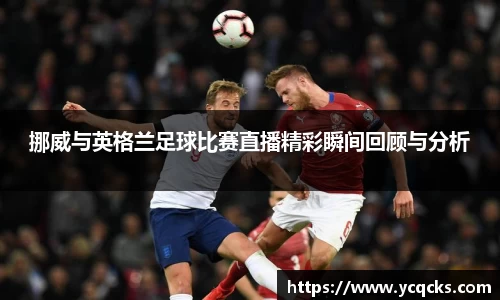 挪威与英格兰足球比赛直播精彩瞬间回顾与分析