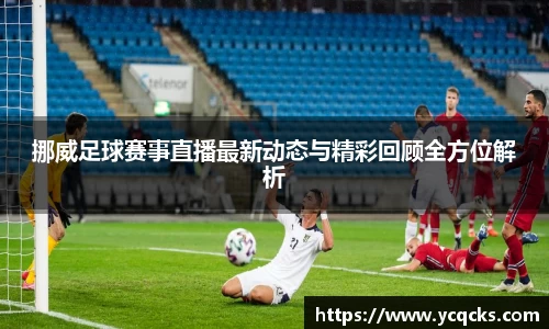挪威足球赛事直播最新动态与精彩回顾全方位解析