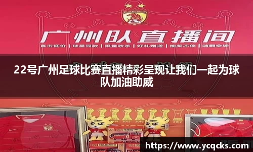 22号广州足球比赛直播精彩呈现让我们一起为球队加油助威