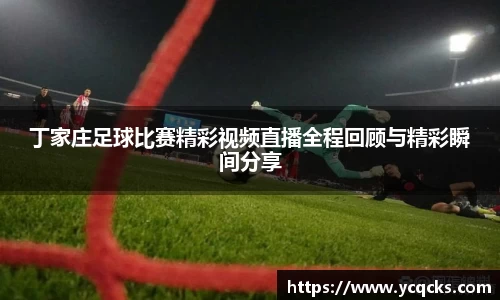 丁家庄足球比赛精彩视频直播全程回顾与精彩瞬间分享