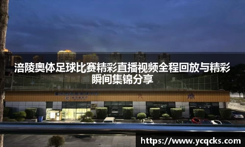 涪陵奥体足球比赛精彩直播视频全程回放与精彩瞬间集锦分享