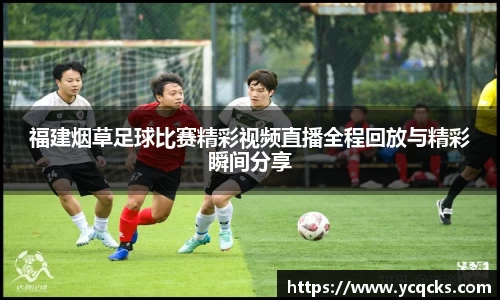 福建烟草足球比赛精彩视频直播全程回放与精彩瞬间分享