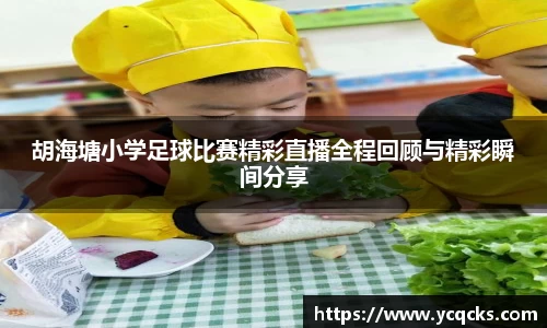 胡海塘小学足球比赛精彩直播全程回顾与精彩瞬间分享