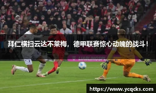 拜仁横扫云达不莱梅，德甲联赛惊心动魄的战斗！