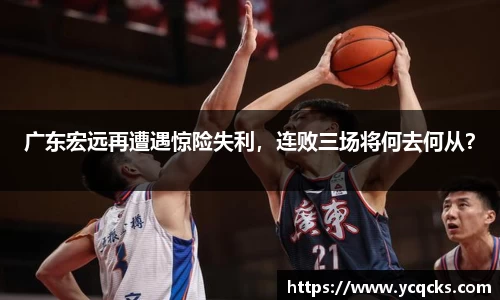 广东宏远再遭遇惊险失利，连败三场将何去何从？