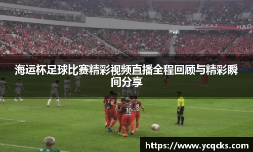 海运杯足球比赛精彩视频直播全程回顾与精彩瞬间分享