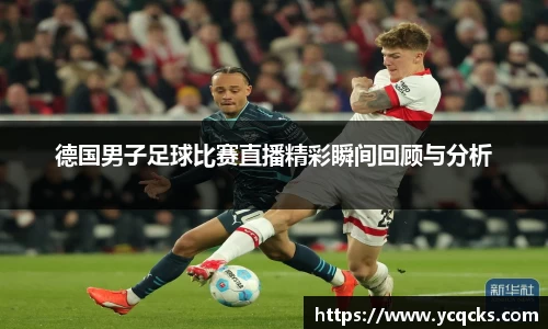 德国男子足球比赛直播精彩瞬间回顾与分析