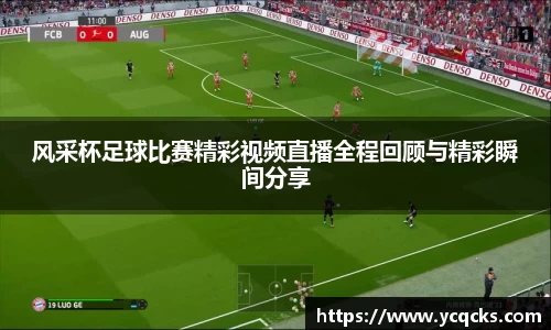 风采杯足球比赛精彩视频直播全程回顾与精彩瞬间分享