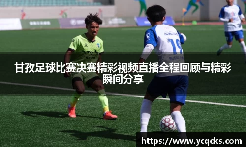甘孜足球比赛决赛精彩视频直播全程回顾与精彩瞬间分享