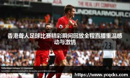 香港聋人足球比赛精彩瞬间回放全程直播重温感动与激情