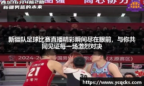 新疆队足球比赛直播精彩瞬间尽在眼前，与你共同见证每一场激烈对决