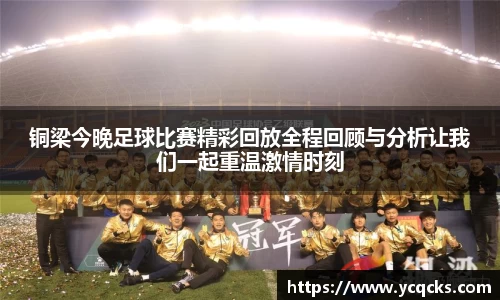 铜梁今晚足球比赛精彩回放全程回顾与分析让我们一起重温激情时刻