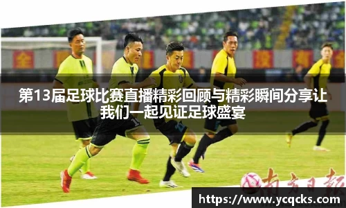 第13届足球比赛直播精彩回顾与精彩瞬间分享让我们一起见证足球盛宴