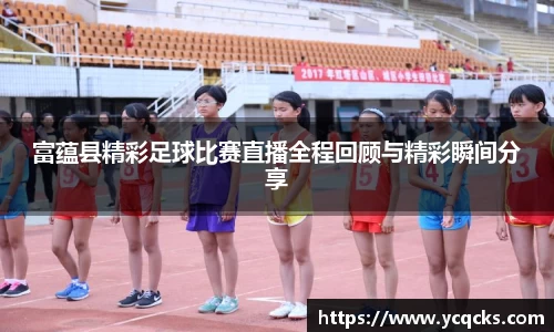 富蕴县精彩足球比赛直播全程回顾与精彩瞬间分享
