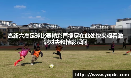 高新六高足球比赛精彩直播尽在此处快来观看激烈对决和精彩瞬间