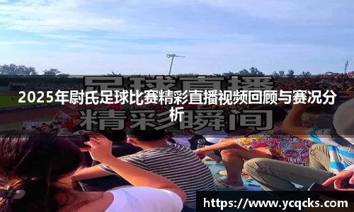 2025年尉氏足球比赛精彩直播视频回顾与赛况分析