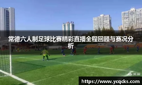 常德六人制足球比赛精彩直播全程回顾与赛况分析