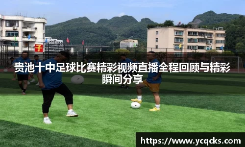 贵池十中足球比赛精彩视频直播全程回顾与精彩瞬间分享