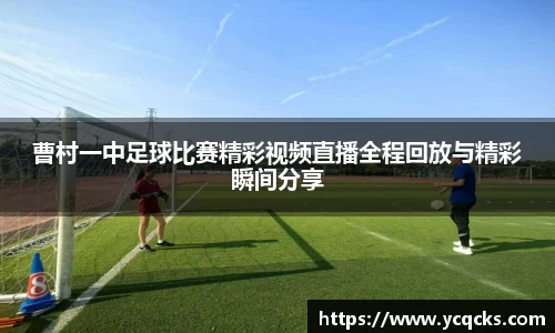 曹村一中足球比赛精彩视频直播全程回放与精彩瞬间分享