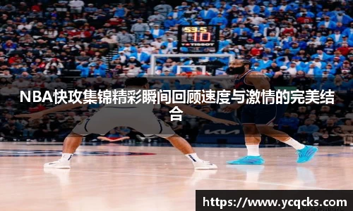 NBA快攻集锦精彩瞬间回顾速度与激情的完美结合