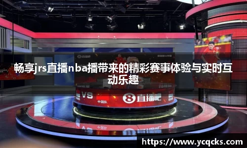 畅享jrs直播nba播带来的精彩赛事体验与实时互动乐趣