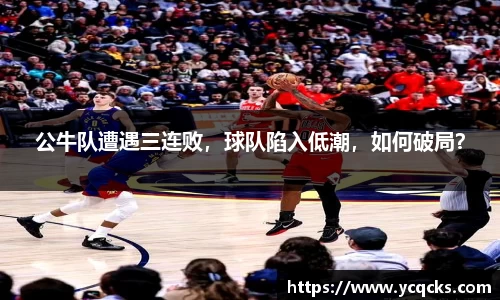 公牛队遭遇三连败，球队陷入低潮，如何破局？