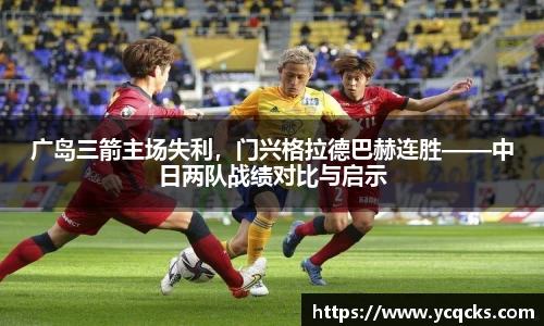广岛三箭主场失利，门兴格拉德巴赫连胜——中日两队战绩对比与启示