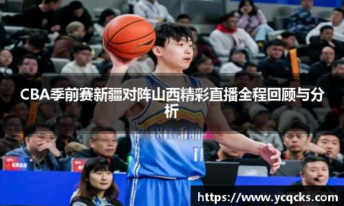 CBA季前赛新疆对阵山西精彩直播全程回顾与分析