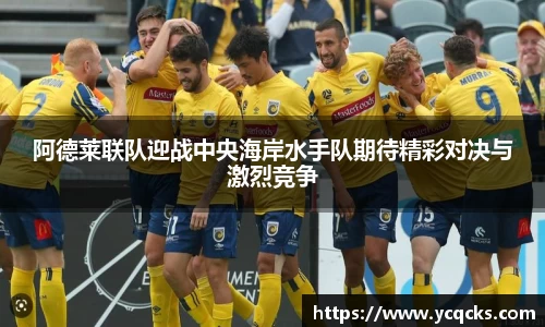 阿德莱联队迎战中央海岸水手队期待精彩对决与激烈竞争