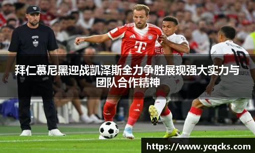 拜仁慕尼黑迎战凯泽斯全力争胜展现强大实力与团队合作精神