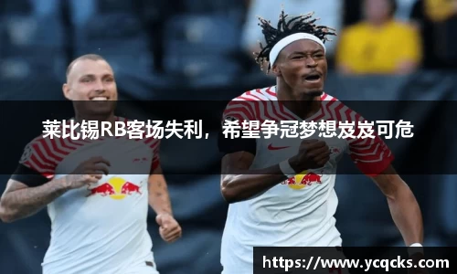 莱比锡RB客场失利，希望争冠梦想岌岌可危